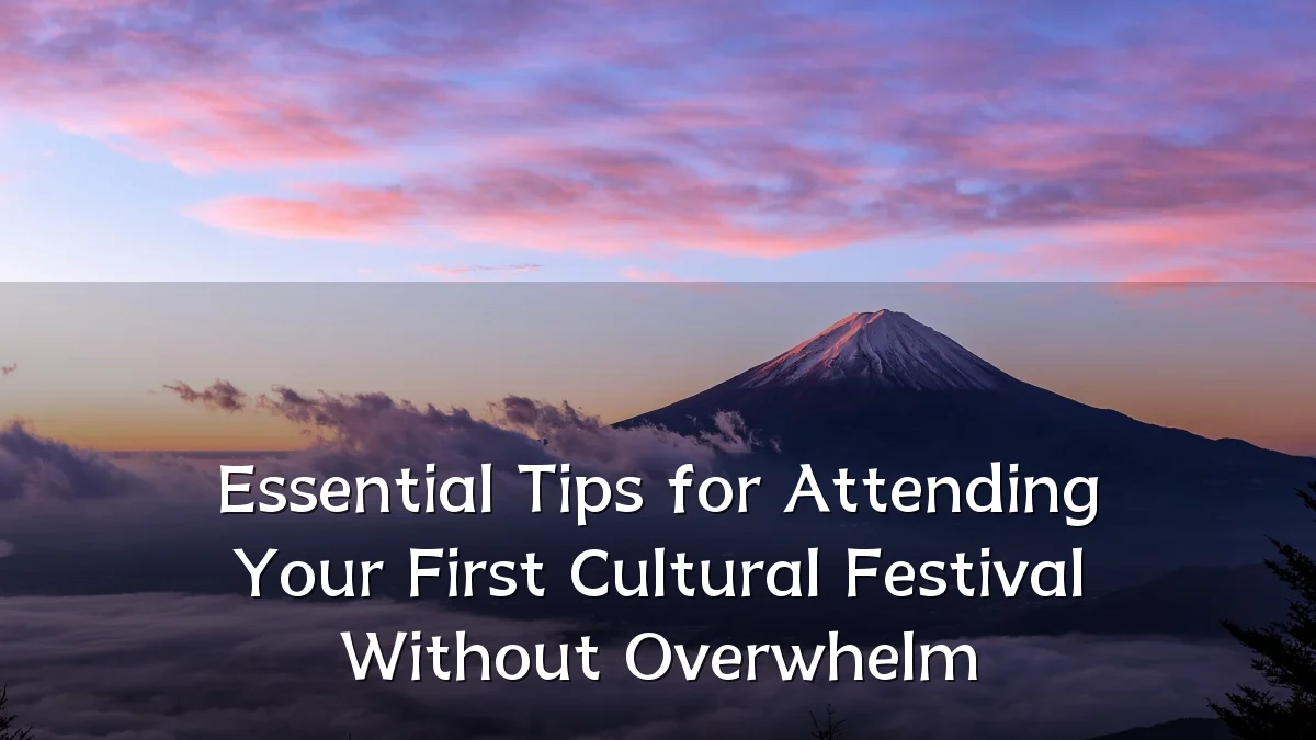 Essential Tips for Attending Your First Cultural Festival Without Overwhelm