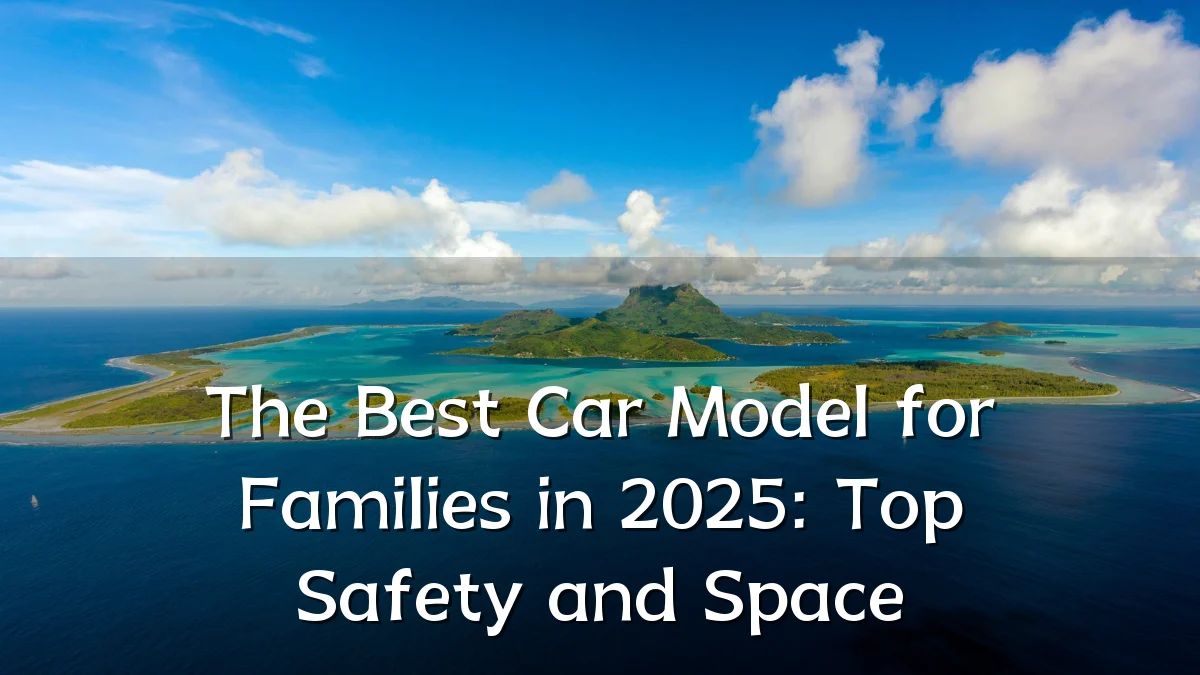 The Best Car Model for Families in 2025: Top Safety and Space