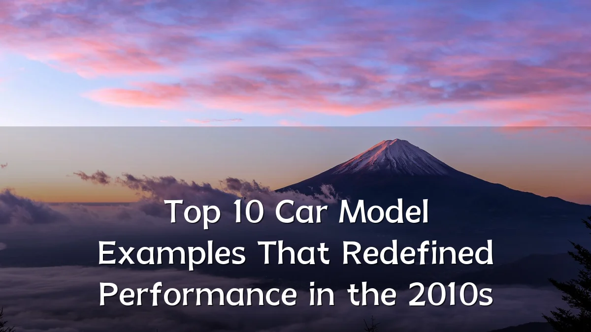 Top 10 Car Model Examples That Redefined Performance in the 2010s