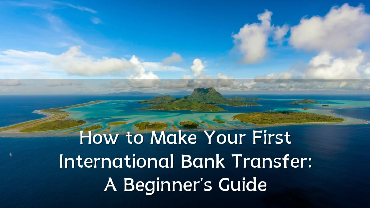 How to Make Your First International Bank Transfer: A Beginner's Guide
