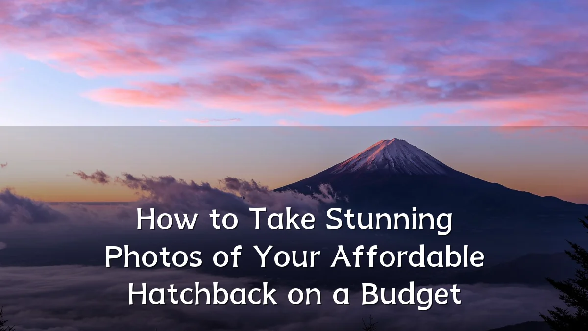 How to Take Stunning Photos of Your Affordable Hatchback on a Budget