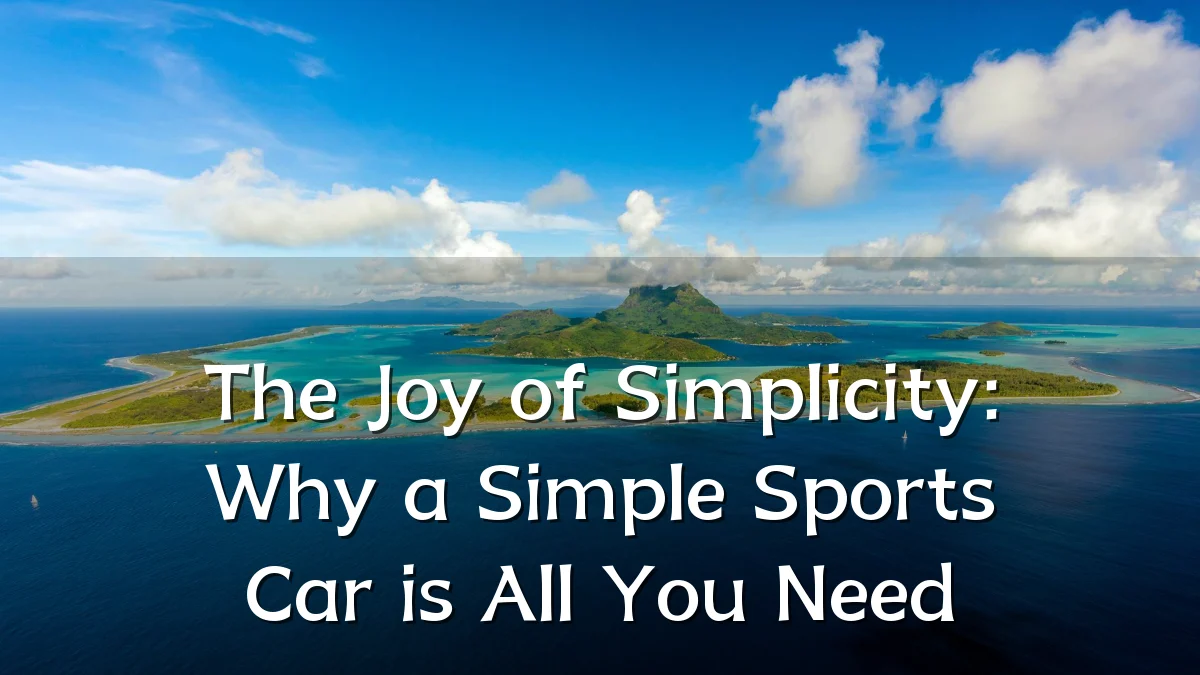 The Joy of Simplicity: Why a Simple Sports Car is All You Need