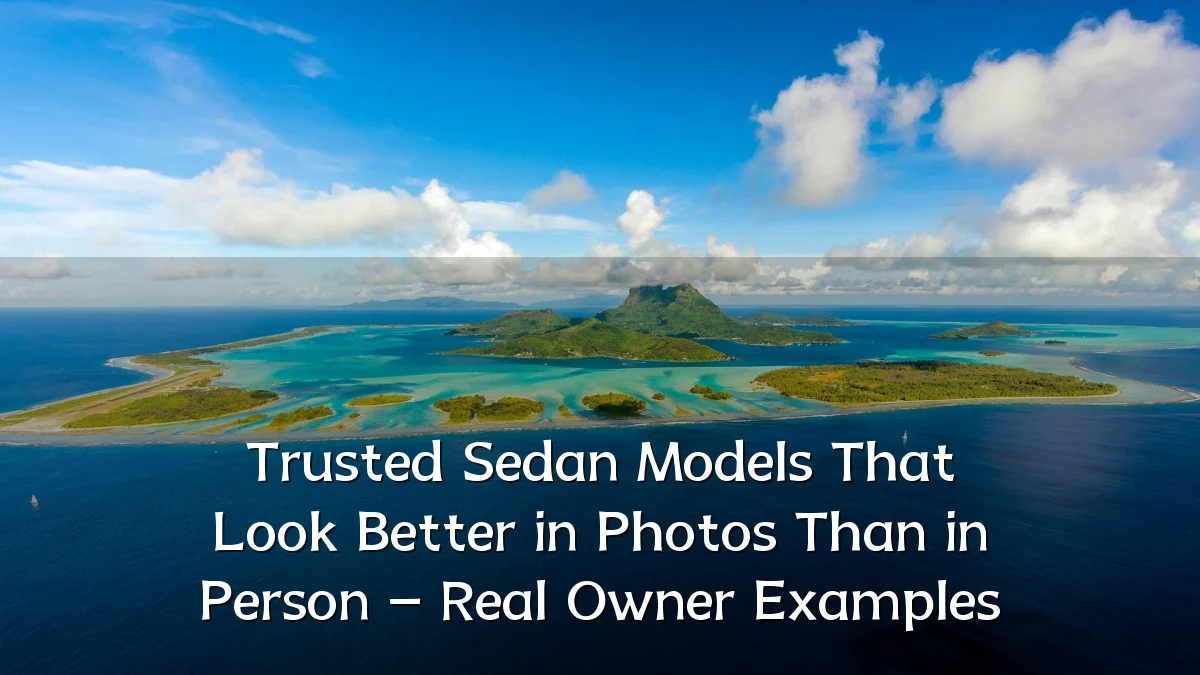Trusted Sedan Models That Look Better in Photos Than in Person – Real Owner Examples