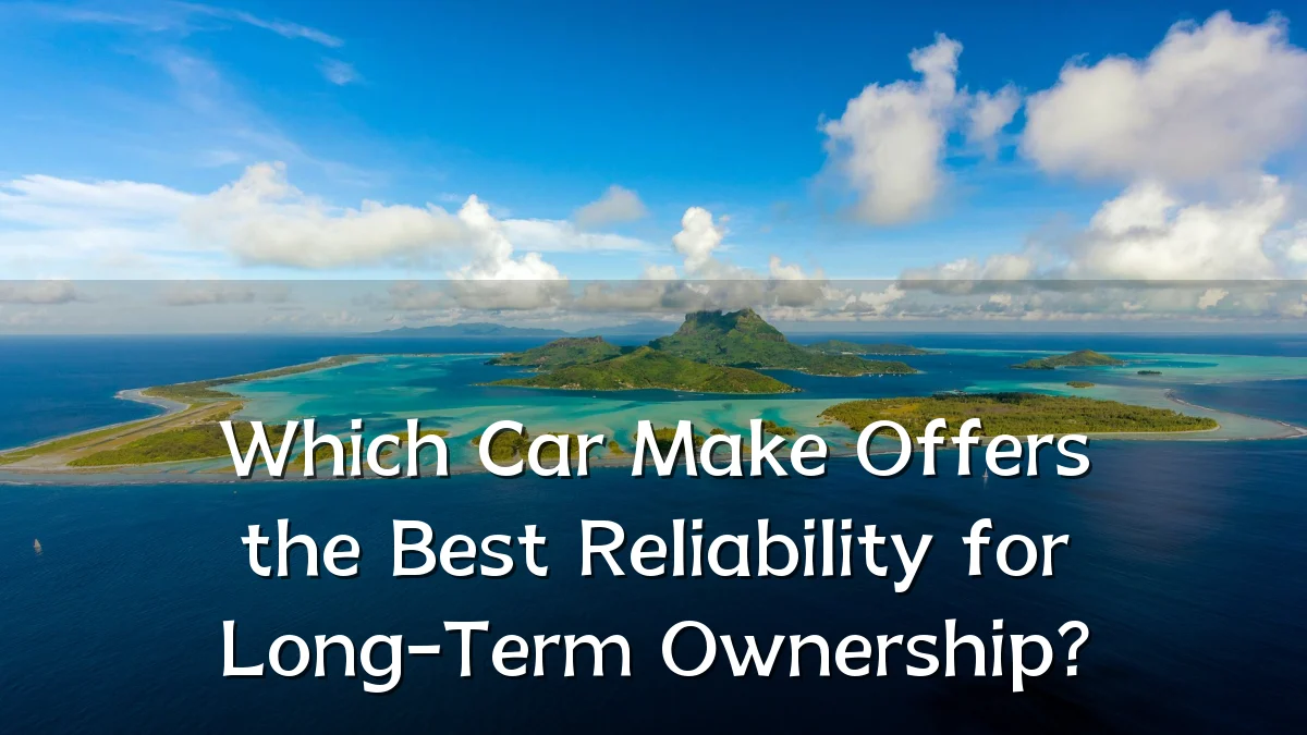 Which Car Make Offers the Best Reliability for Long-Term Ownership?